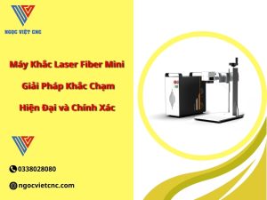 May Khac Laser Fiber Mini – Giai Phap Khac Cham Hien Dai va Chinh Xac